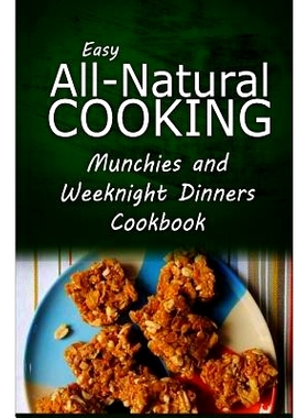 预订 Easy All-Natural Cooking - Munchies and Weeknight Dinners Cookbook: Easy Healthy Recipes Made With Natural Ingredie
