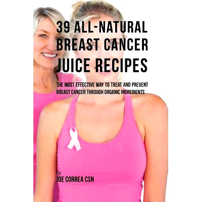 预订 39 All-Natural Breast Cancer Juice Recipes: The Most Effective Way to Treat and Prevent Breast Cancer Through Organ