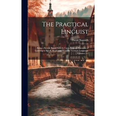 预订 The Practical Linguist: Being a System Based Entirely Upon Natural Principles of Learning to Speak, Read, and Write