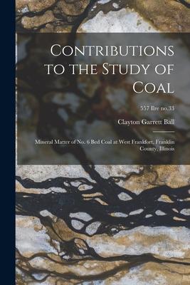 [预订]Contributions to the Study of Coal; Mineral Matter of *Bed Coal at West Frankfort, Franklin County,  9781014292766