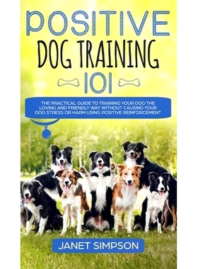 预订 Positive Dog Training 101: The Practical Guide to Training Your Dog the Loving and Friendly Way Without Causing you