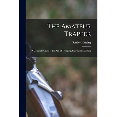 预订 The Amateur Trapper: a Complete Guide to the Arts of Trapping, Snaring and Netting: 9781015024816