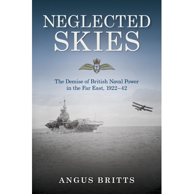 预订 Neglected Skies: The Demise of British Naval Power in the Far East, 1922–1942 被忽视的天空：英国海军远东的让位 192
