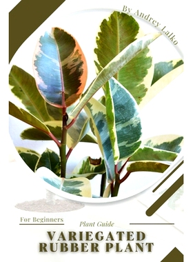 预订 Variegated Rubber Plant: Plant Guide: 9798392264803