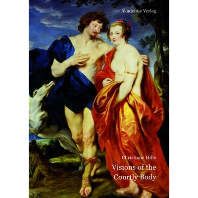 预订 Visions of the Courtly Body: The Patronage of George Villiers, First Duke of Buckingham, and the Triumph of Paintin