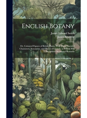 预订 English Botany: Or, Coloured Figures of British Plants, With Their Essential Characters, Synonyms, and Places of Gr