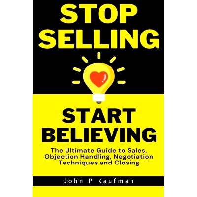 预订 S* Selling Start Believing: The Ultimate Guide to Sales, Objection Handling, Negotiation Techniques and Closing