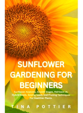 预订 Sunflower Gardening For Beginners: Sunflower Anatomy, Growth Stages, Heirloom vs. Hybrid Seeds, Sowing Seeds And Pr