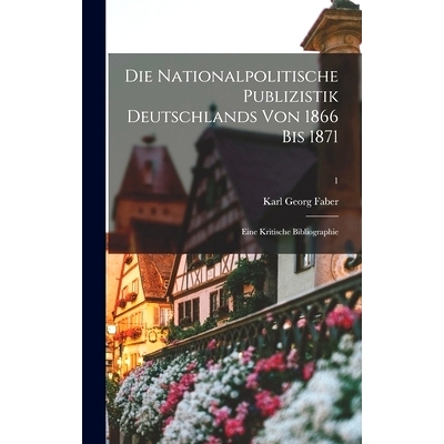 预订 Die Nationalpolitische Publizistik Deutschlands Von 1866 Bis 1871: Eine Kritische Bibliographie; 1: 9781013906954