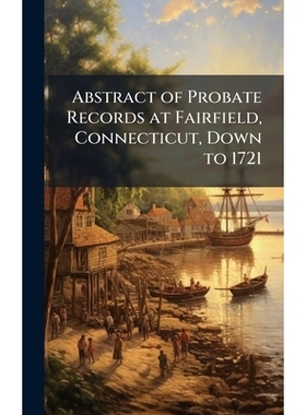预订 Abstract of Probate Records at Fairfield, Connecticut, Down to 1721 康涅狄格州费尔菲尔德遗嘱认证记录摘要（截* 1721