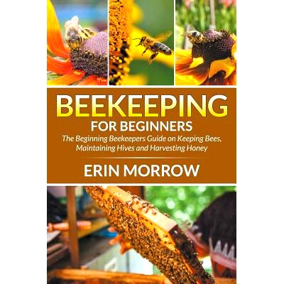 预订 Beekeeping For Beginners: The Beginning Beekeepers Guide on Keeping Bees, Maintaining Hives and Harvesting Honey: 9