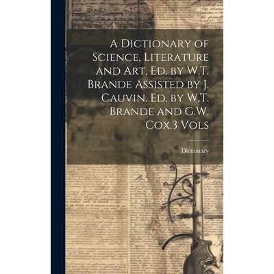 预订 A Dictionary of Science, Literature and Art, Ed. by W.T. Brande Assisted by J. Cauvin. Ed. by W.T. Brande and G.W.