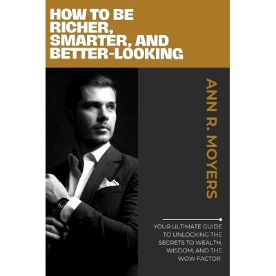 预订 How to Be Richer, Smarter, and Better-Looking: Your Ultimate Guide to Unlocking the Secrets to Wealth, Wisdom, and