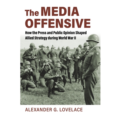 预订 The Media Offensive: How the Press and Public Opinion Shaped Allied Strategy during World War II 媒体攻势：二战期间