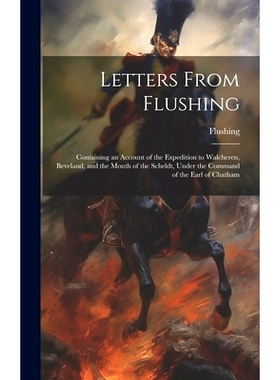 预订 Letters From Flushing: Containing an Account of the Expedition to Walcheren, Beveland, and the Mouth of the Scheldt