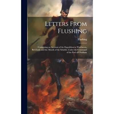预订 Letters From Flushing: Containing an Account of the Expedition to Walcheren, Beveland, and the Mouth of the Scheldt
