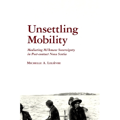 预订 Unsettling Mobility: Mediating Mi’kmaw Sovereignty in Post-Contact Nova Scotia 动荡的流动性：后接触时代新斯科舍省