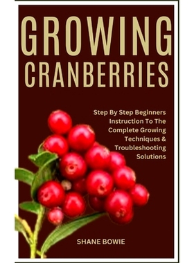 预订 Growing Cranberries: Step By Step Beginners Instruction To The Complete Growing Techniques & Troubleshooting Soluti