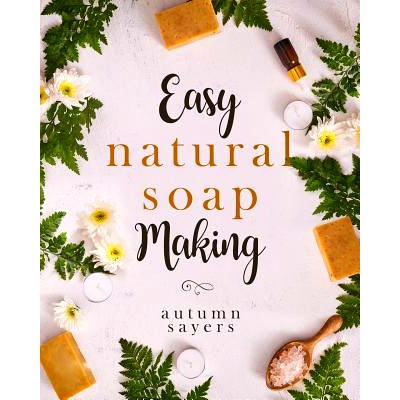 预订 Easy Natural Soapmaking: : How To Make Natural Soaps That Rejuvenate, Revitalize, And Nourish Your Skin.: 978179184