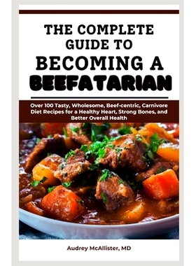 预订 The Complete Guide to Becoming a Beefatarian: Over 100 Tasty, Wholesome, Beef-centric, Carnivore Diet Recipes for a