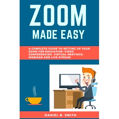 预订 Zoom Made Easy: A Complete Guide to setting up your Zoom For Education, Video Conferencing, Virtual Meetings, Webin