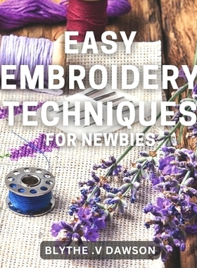 预订 Easy Embroidery Techniques for Newbies: Discover Simple Stitching Techniques for Perfect Embroidery Projects in No