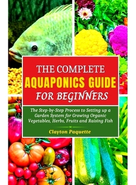 预订 The Complete Aquaponics Guide for Beginners: The Step-by-Step Process to Setting Up a Garden System for Growing Org