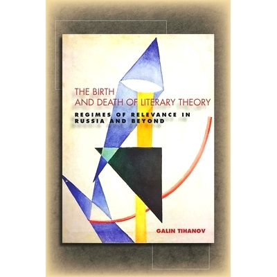 预订 The Birth and Death of Literary Theory: Regimes of Relevance in Russia and Beyond 文学理论的产生与*：俄罗斯及其后的