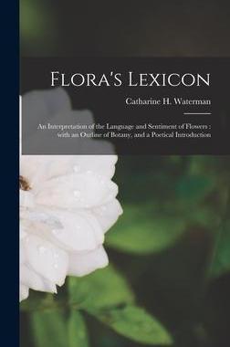 [预订]Flora’s Lexicon: an Interpretation of the Language and Sentiment of Flowers: With an Outline of Bo 9781013303845