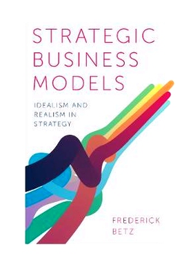 预订 Strategic Business Models: Idealism and Realism in Strategy 战略商业模式：战略中的理想主义和现实主义: 9781787567108