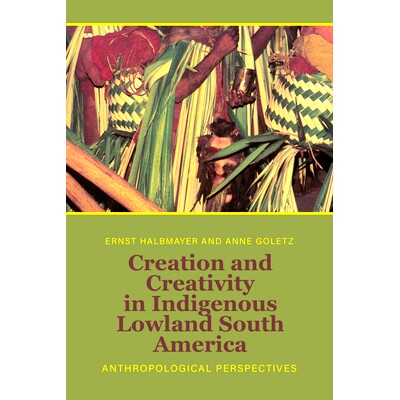 预订 Creation and Creativity in Indigenous Lowland South America: Anthropological Perspectives: 9781805390060