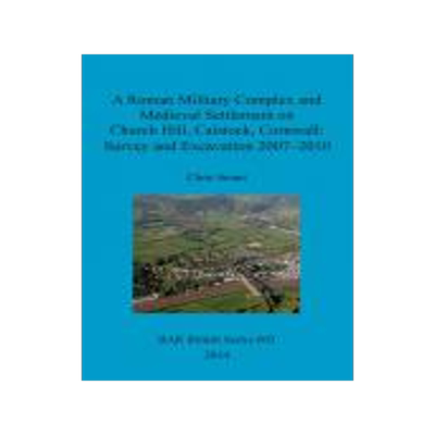 [预订]A Roman Military Complex and Medieval Settlement on Church Hill, Calstock, Cornwall: Survey and Exca 9781407313191