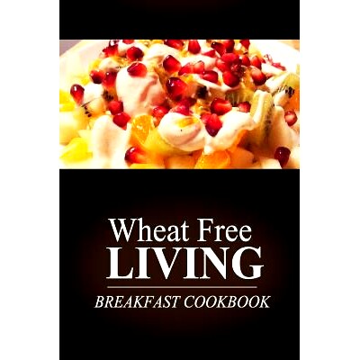 预订 Wheat Free Livin’ - Breakfast Cookbook: Wheat free living on the wheat free diet: 9781499189117