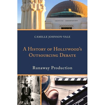 预订 A History of Hollywood’s Outsourcing Debate: Runaway Production 好莱坞外包争论历史：外逃制片: 9781498532532
