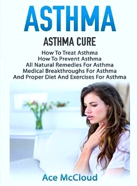 预订 Asthma: Asthma Cure: How To Treat Asthma: How To Prevent Asthma, All Natural Remedies For Asthma, Medical Breakthro