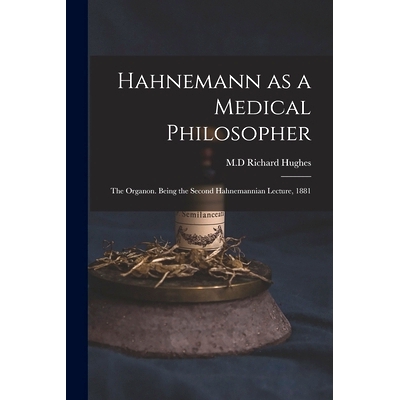 预订 Hahnemann as a Medical Philosopher; the Organon. Being the Second Hahnemannian Lecture, 1881: 9781015268357