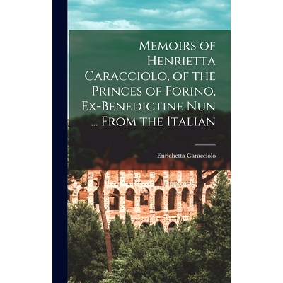 预订 Memoirs of Henrietta Caracciolo, of the Princes of Forino, Ex-Benedictine Nun ... From the Italian: 9781013879784