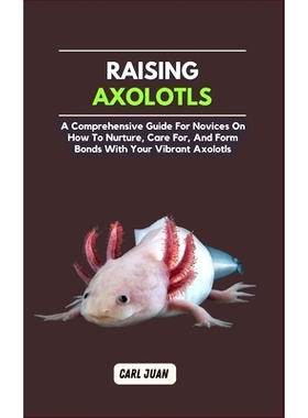 预订 Axolotls: A Comprehensive Guide for Novices On How To Nurture, Care For, And Form Bonds With Your Vibrant Axolotls: