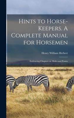 [预订]Hints to Horse-keepers. A Complete Manual for Horsemen; Embracing Chapters on Mules and Ponies 9781013385322