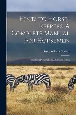 [预订]Hints to Horse-keepers. A Complete Manual for Horsemen; Embracing Chapters on Mules and Ponies 9781013385322