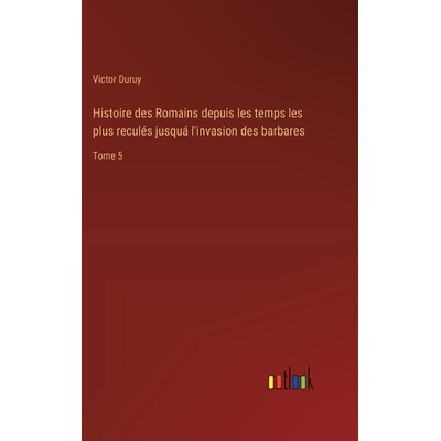 预订 Histoire des Romains depuis les temps les plus reculés jusquá l’invasion des barbares: Tome 5: 9783385007253