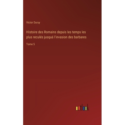 预订 Histoire des Romains depuis les temps les plus reculés jusquá l’invasion des barbares: Tome 5: 9783385007253