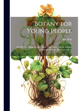 预订 Botany for Young People: Part II. How Plants Behave; how They Move, Climb, Employ Insects to Work for Them, & C: 97