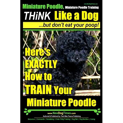 预订 Miniature Poodle, Miniature Poodle Training Think Like a Dog...but don’t eat your poop!: Here’s EXACTLY How to TR