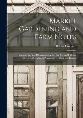 [预订]Market Gardening and Farm Notes: Experiences and Observations in the Garden and Field, of Interest t 9781014783912