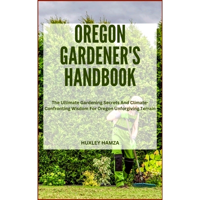 预订 Oregon Gardener’s Handbook: The Ultimate Gardening Secrets And Climate-Confronting Wisdom For Oregon Unforgiving T