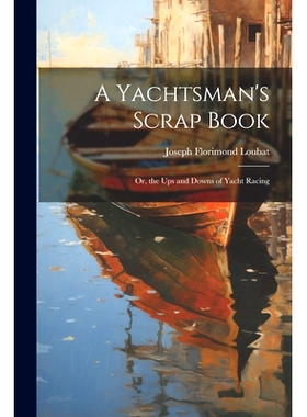 预订 A Yachtsman’s Scrap Book: Or, the Ups and Downs of Yacht Racing: 9781022704213