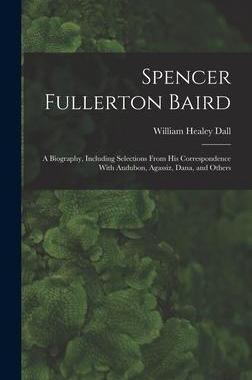 [预订]Spencer Fullerton Baird: A Biography, Including Selections From His Correspondence With Audubon, Aga 9781016560047