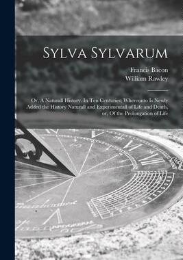 [预订]Sylva Sylvarum: or, A Naturall History. In Ten Centuries; Whereunto is Newly Added the History Natur 9781015049628