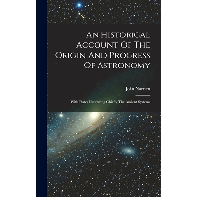 预订 An Historical Account Of The Origin And Progress Of Astronomy: With Plates Illustrating Chiefly The Ancient Systems